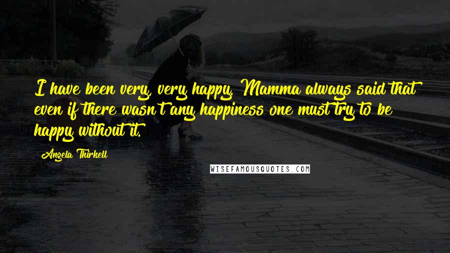 Angela Thirkell Quotes: I have been very, very happy. Mamma always said that even if there wasn't any happiness one must try to be happy without it.