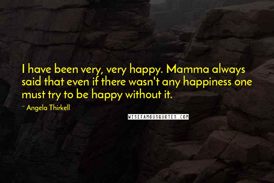 Angela Thirkell Quotes: I have been very, very happy. Mamma always said that even if there wasn't any happiness one must try to be happy without it.