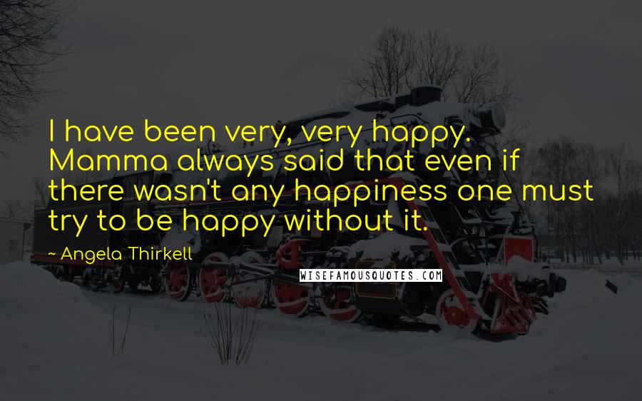 Angela Thirkell Quotes: I have been very, very happy. Mamma always said that even if there wasn't any happiness one must try to be happy without it.