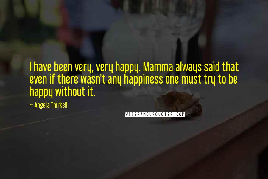 Angela Thirkell Quotes: I have been very, very happy. Mamma always said that even if there wasn't any happiness one must try to be happy without it.