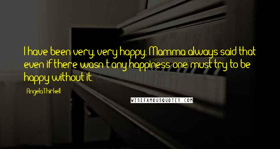 Angela Thirkell Quotes: I have been very, very happy. Mamma always said that even if there wasn't any happiness one must try to be happy without it.