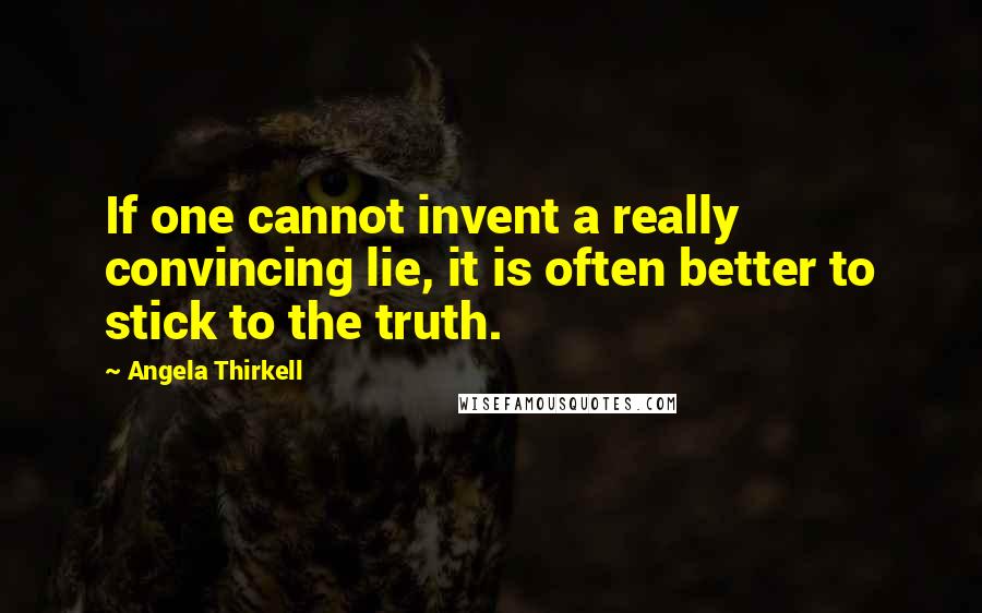 Angela Thirkell Quotes: If one cannot invent a really convincing lie, it is often better to stick to the truth.