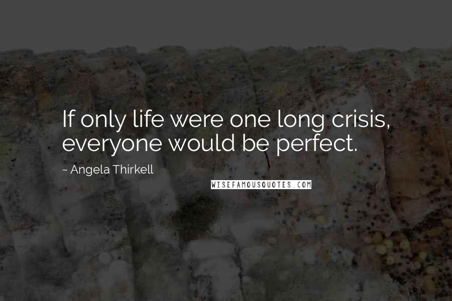 Angela Thirkell Quotes: If only life were one long crisis, everyone would be perfect.