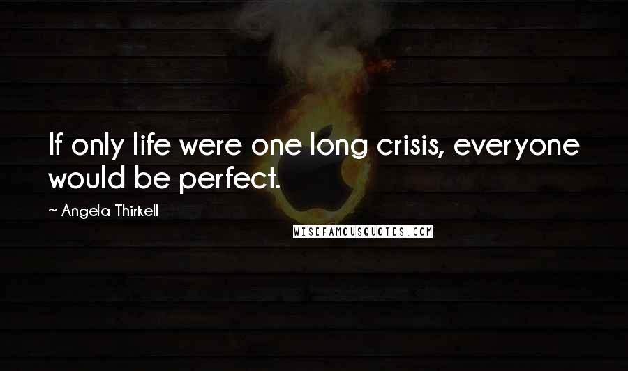 Angela Thirkell Quotes: If only life were one long crisis, everyone would be perfect.