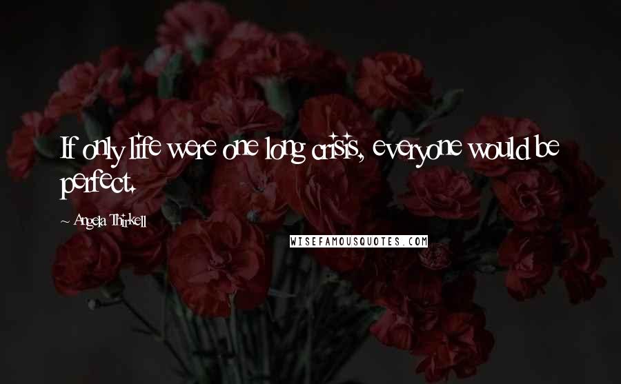 Angela Thirkell Quotes: If only life were one long crisis, everyone would be perfect.