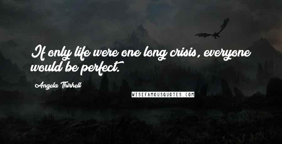 Angela Thirkell Quotes: If only life were one long crisis, everyone would be perfect.