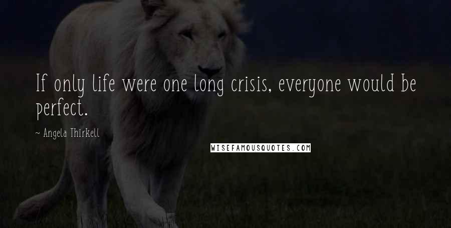 Angela Thirkell Quotes: If only life were one long crisis, everyone would be perfect.