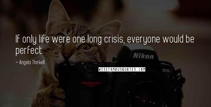 Angela Thirkell Quotes: If only life were one long crisis, everyone would be perfect.