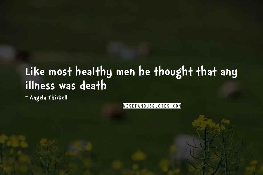 Angela Thirkell Quotes: Like most healthy men he thought that any illness was death