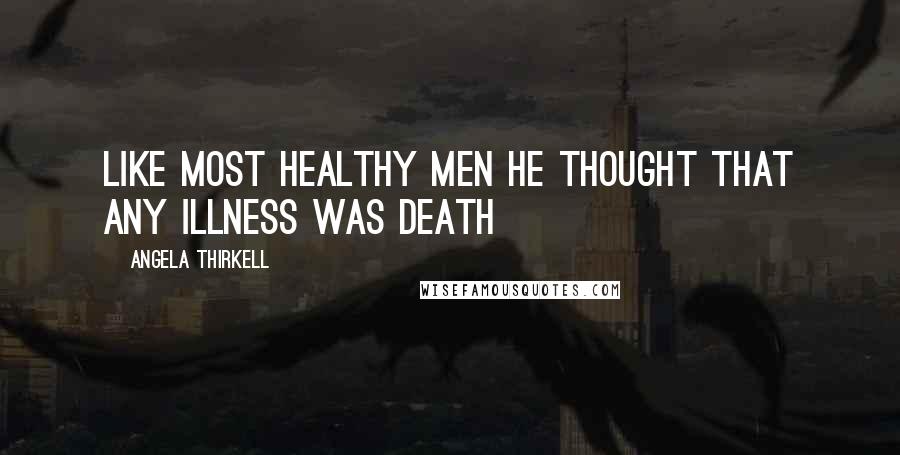 Angela Thirkell Quotes: Like most healthy men he thought that any illness was death