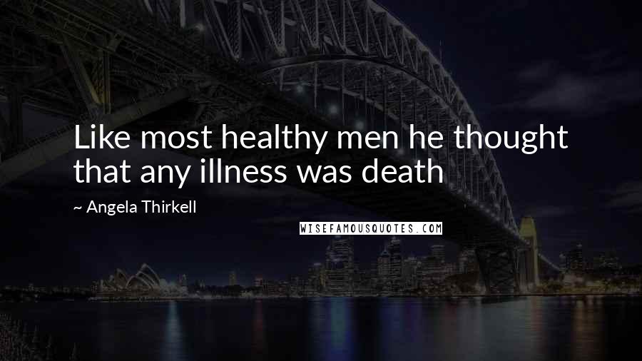 Angela Thirkell Quotes: Like most healthy men he thought that any illness was death