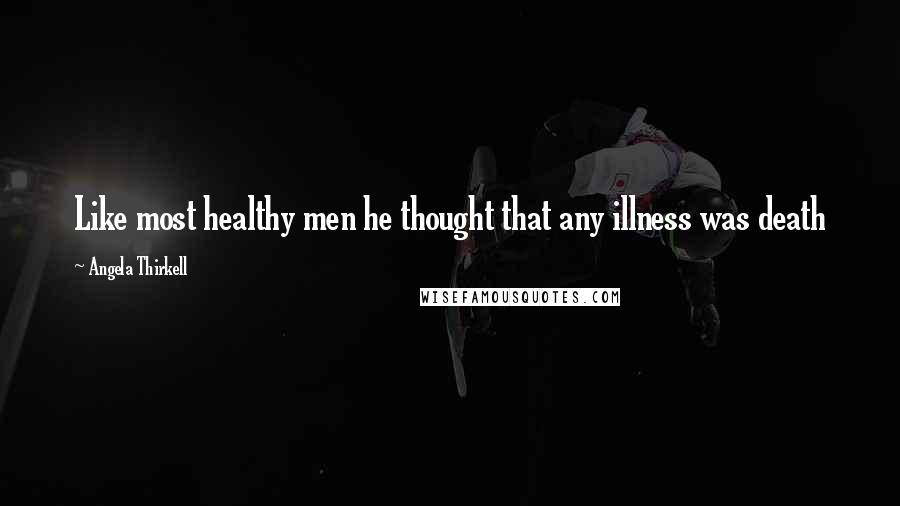 Angela Thirkell Quotes: Like most healthy men he thought that any illness was death