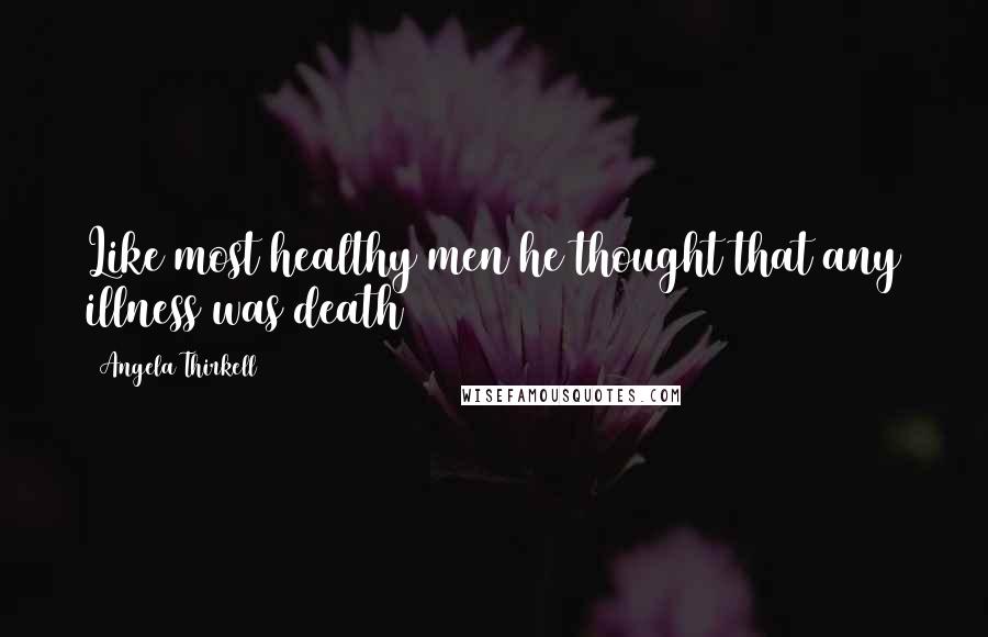 Angela Thirkell Quotes: Like most healthy men he thought that any illness was death