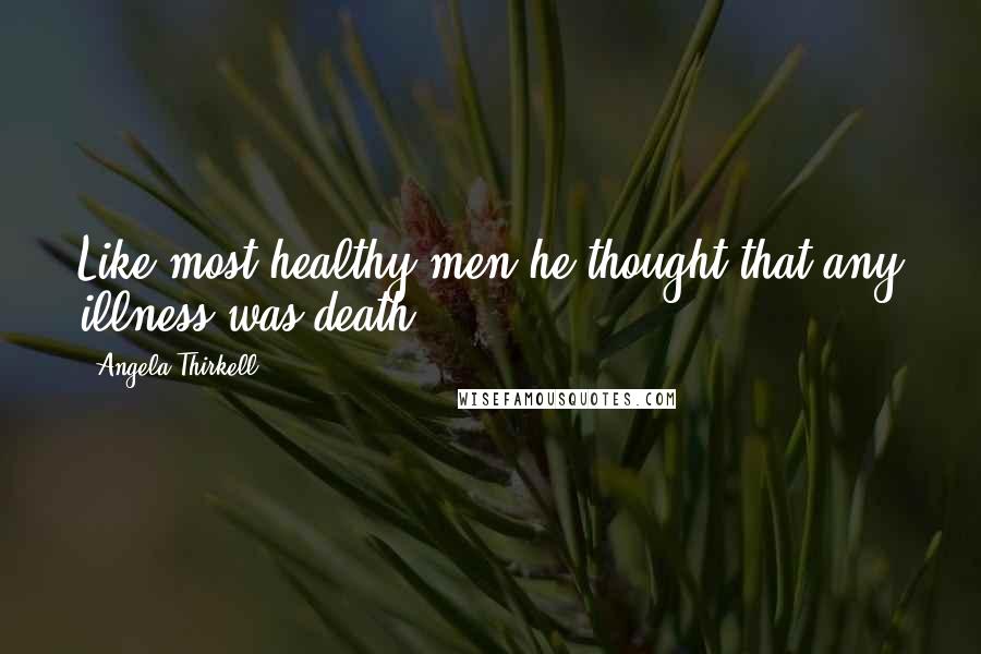 Angela Thirkell Quotes: Like most healthy men he thought that any illness was death