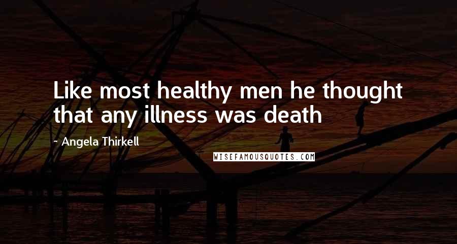 Angela Thirkell Quotes: Like most healthy men he thought that any illness was death