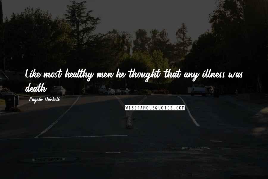 Angela Thirkell Quotes: Like most healthy men he thought that any illness was death