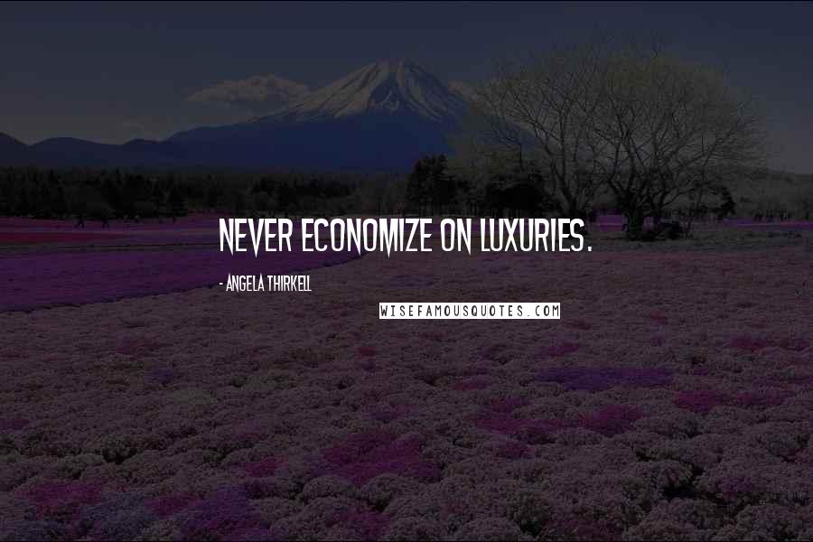 Angela Thirkell Quotes: Never economize on luxuries.