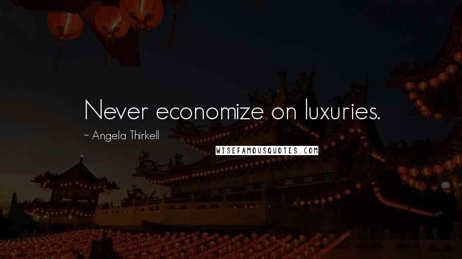 Angela Thirkell Quotes: Never economize on luxuries.