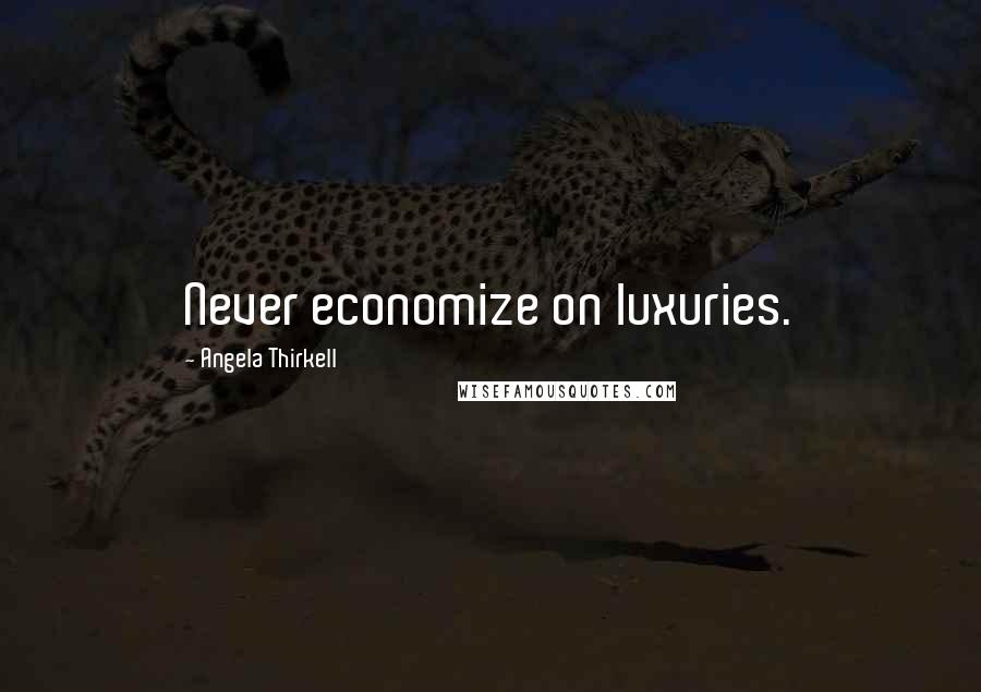 Angela Thirkell Quotes: Never economize on luxuries.