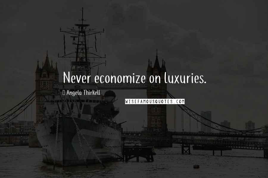 Angela Thirkell Quotes: Never economize on luxuries.