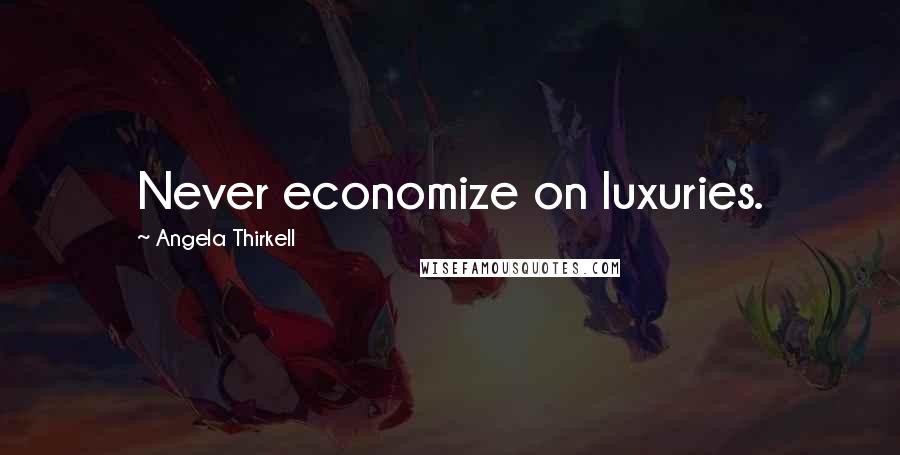 Angela Thirkell Quotes: Never economize on luxuries.