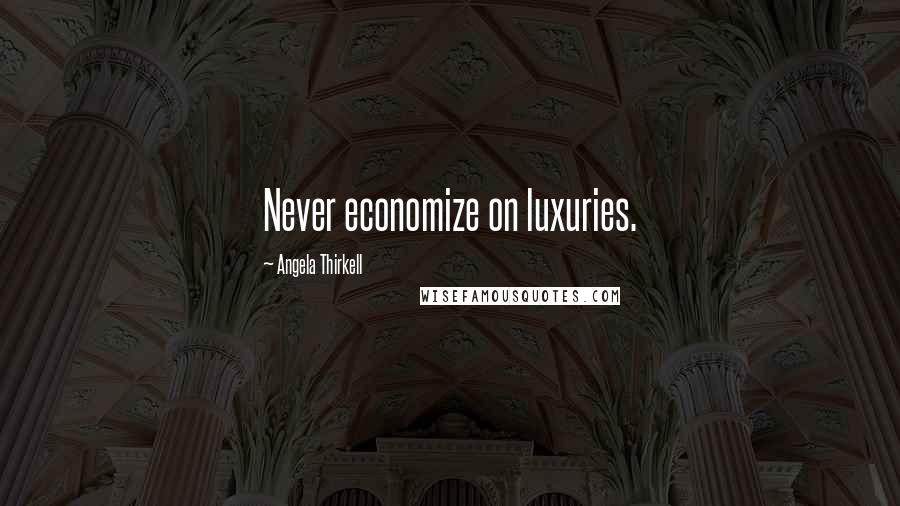 Angela Thirkell Quotes: Never economize on luxuries.