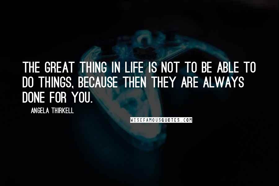 Angela Thirkell Quotes: The great thing in life is not to be able to do things, because then they are always done for you.