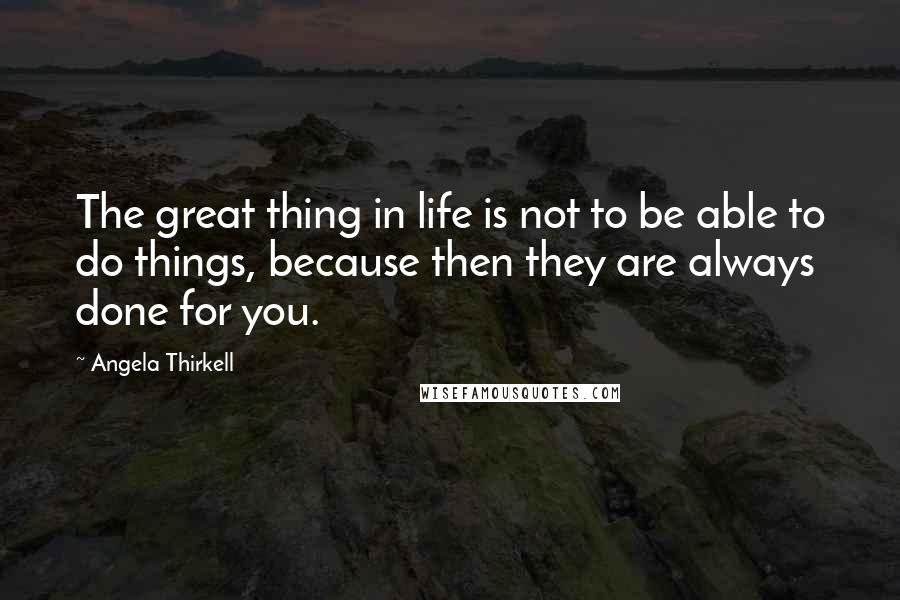 Angela Thirkell Quotes: The great thing in life is not to be able to do things, because then they are always done for you.