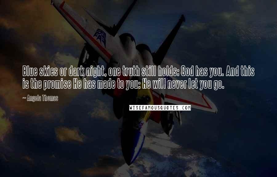 Angela Thomas Quotes: Blue skies or dark night, one truth still holds: God has you. And this is the promise He has made to you: He will never let you go.