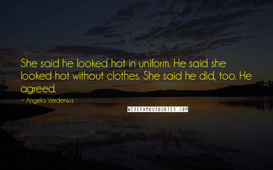 Angela Verdenius Quotes: She said he looked hot in uniform. He said she looked hot without clothes. She said he did, too. He agreed.