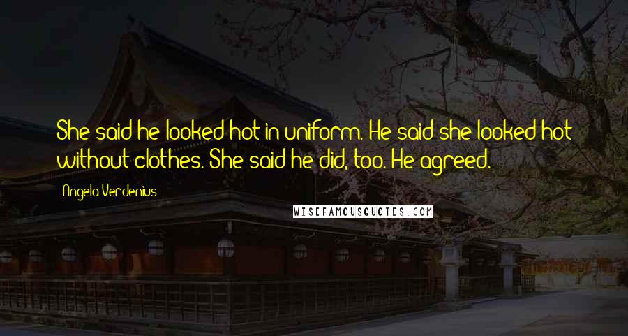 Angela Verdenius Quotes: She said he looked hot in uniform. He said she looked hot without clothes. She said he did, too. He agreed.