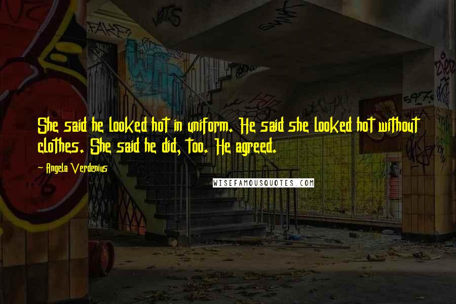 Angela Verdenius Quotes: She said he looked hot in uniform. He said she looked hot without clothes. She said he did, too. He agreed.