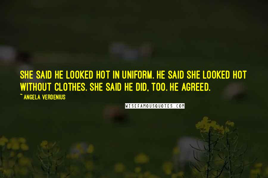Angela Verdenius Quotes: She said he looked hot in uniform. He said she looked hot without clothes. She said he did, too. He agreed.