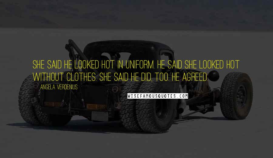 Angela Verdenius Quotes: She said he looked hot in uniform. He said she looked hot without clothes. She said he did, too. He agreed.