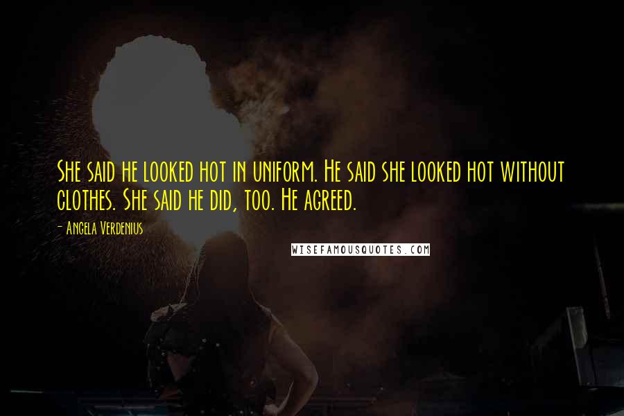 Angela Verdenius Quotes: She said he looked hot in uniform. He said she looked hot without clothes. She said he did, too. He agreed.