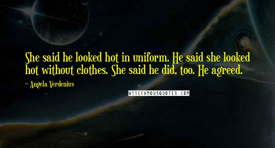 Angela Verdenius Quotes: She said he looked hot in uniform. He said she looked hot without clothes. She said he did, too. He agreed.