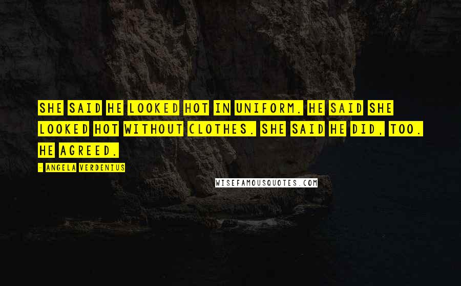 Angela Verdenius Quotes: She said he looked hot in uniform. He said she looked hot without clothes. She said he did, too. He agreed.