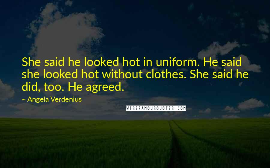 Angela Verdenius Quotes: She said he looked hot in uniform. He said she looked hot without clothes. She said he did, too. He agreed.