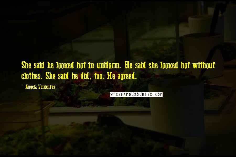 Angela Verdenius Quotes: She said he looked hot in uniform. He said she looked hot without clothes. She said he did, too. He agreed.