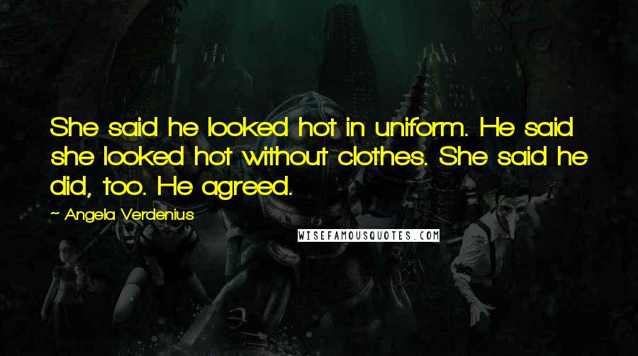 Angela Verdenius Quotes: She said he looked hot in uniform. He said she looked hot without clothes. She said he did, too. He agreed.