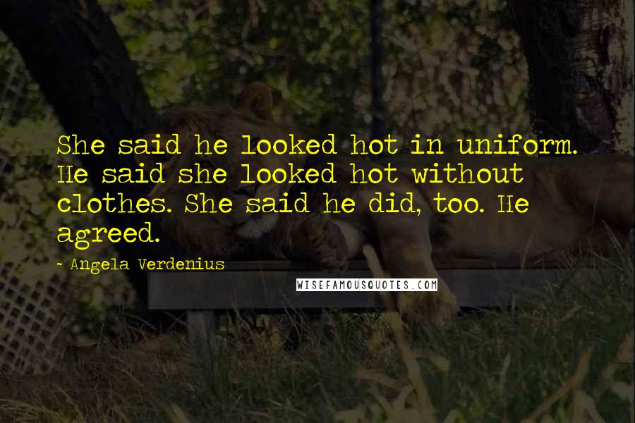 Angela Verdenius Quotes: She said he looked hot in uniform. He said she looked hot without clothes. She said he did, too. He agreed.