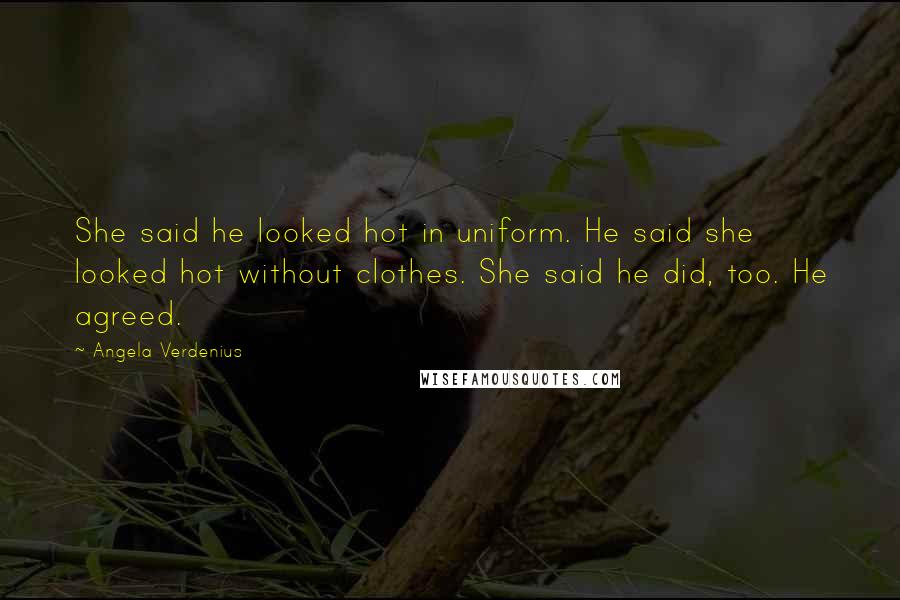 Angela Verdenius Quotes: She said he looked hot in uniform. He said she looked hot without clothes. She said he did, too. He agreed.