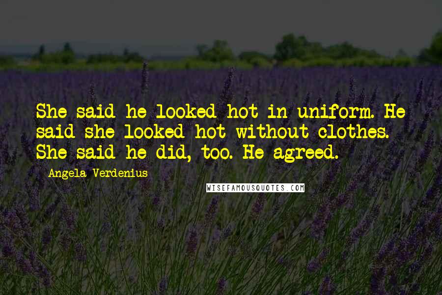 Angela Verdenius Quotes: She said he looked hot in uniform. He said she looked hot without clothes. She said he did, too. He agreed.