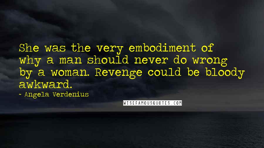 Angela Verdenius Quotes: She was the very embodiment of why a man should never do wrong by a woman. Revenge could be bloody awkward.