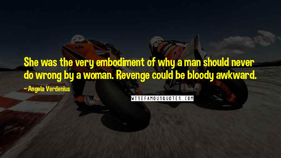 Angela Verdenius Quotes: She was the very embodiment of why a man should never do wrong by a woman. Revenge could be bloody awkward.