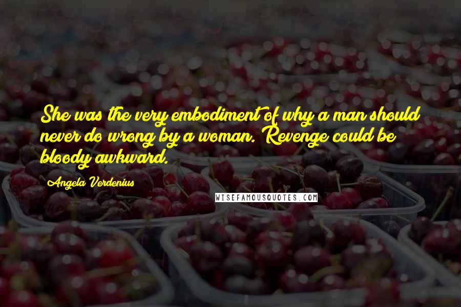 Angela Verdenius Quotes: She was the very embodiment of why a man should never do wrong by a woman. Revenge could be bloody awkward.