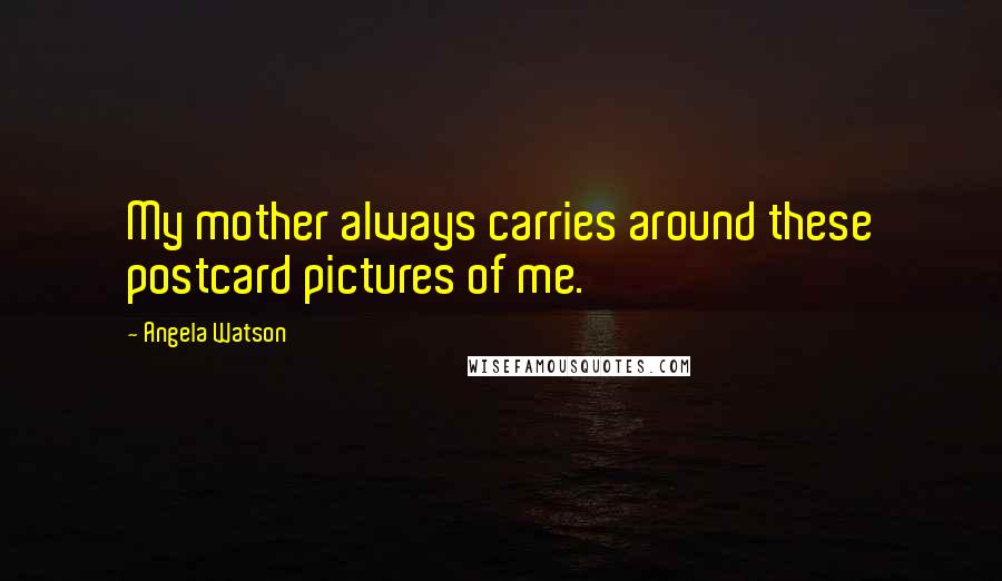 Angela Watson Quotes: My mother always carries around these postcard pictures of me.