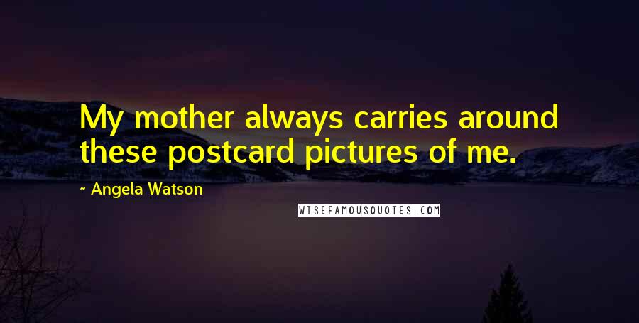 Angela Watson Quotes: My mother always carries around these postcard pictures of me.