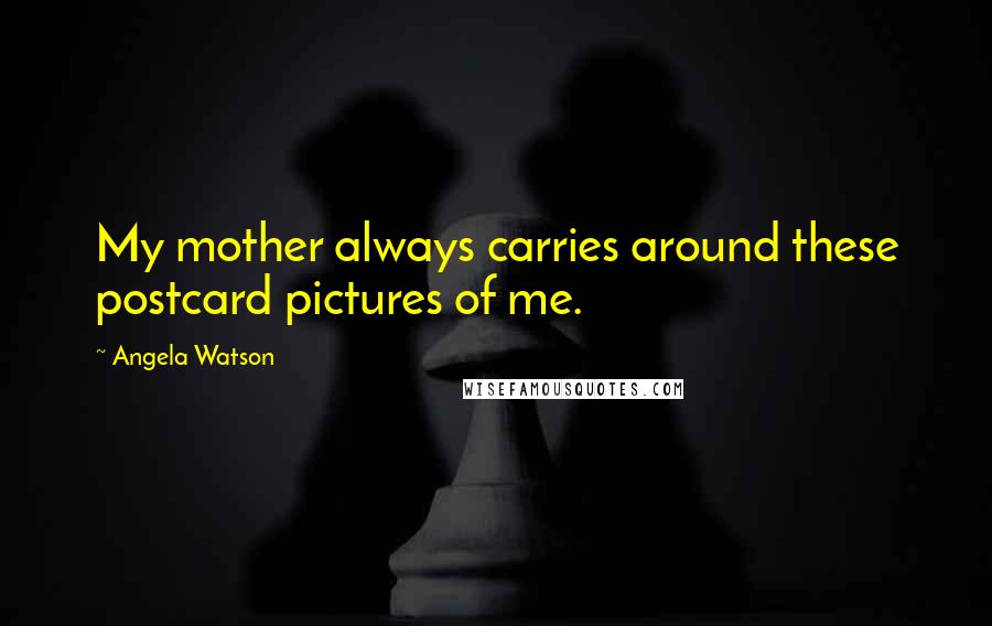 Angela Watson Quotes: My mother always carries around these postcard pictures of me.