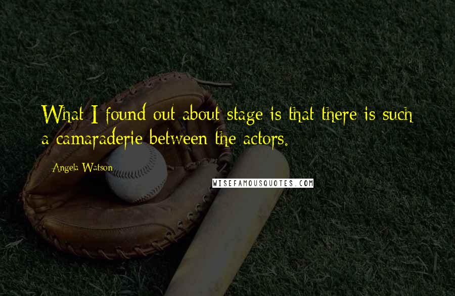 Angela Watson Quotes: What I found out about stage is that there is such a camaraderie between the actors.